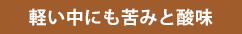 軽い中にも苦味と酸味