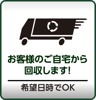 お客様のご自宅から回収します！希望日時でOK