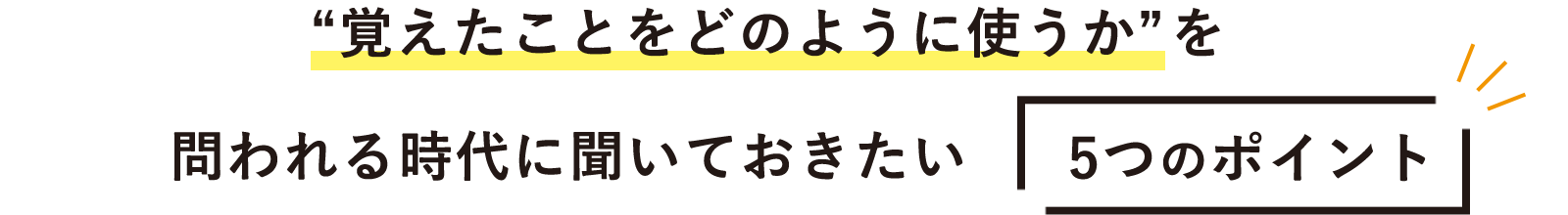 覚えたことをどのように使うか”を問われる時代に聞いておきたい5つのポイント