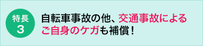 【特長3】自転車事故の他、交通事故によるご自身のケガも補償!