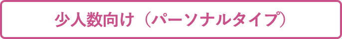 少人数向け(パーソナルタイプ)