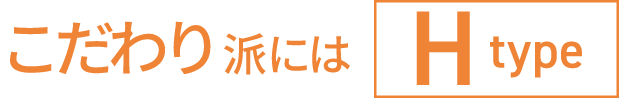こだわり派にはH type