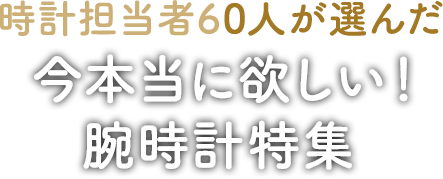 時計売場のプロが今本当に欲しい時計!