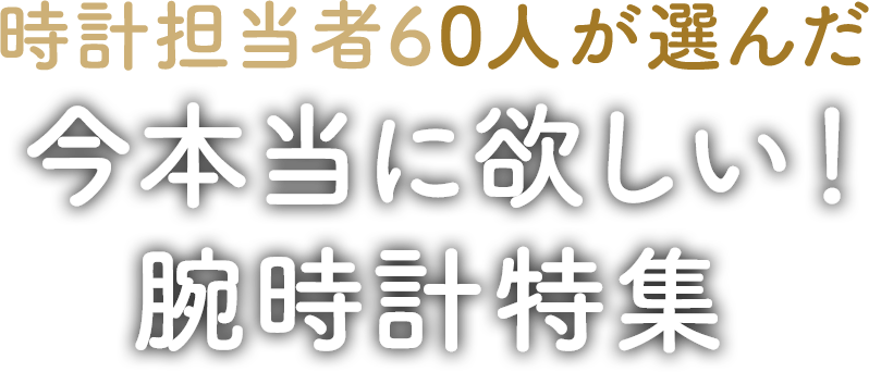 時計売場のプロが今本当に欲しい時計!