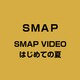 SMAP／SMAP VIDEO はじめての夏