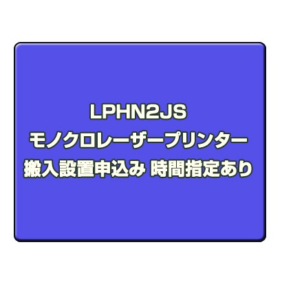モノクロレーザープリンター 搬入設置申込み 時間指定あり LPHN2JS
