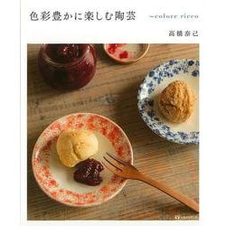 【バーゲンブック】色彩豊かに楽しむ陶芸～colore ricco [単行本]