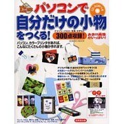 パソコンで自分だけの小物をつくる－パソコン、カラープリンタがあれば、こんなにたくさんの小物が作れます（SEIBIDO MOOK） [ムックその他]