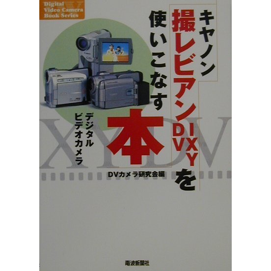 キヤノン撮レビアン・IXY DVを使いこなす本―デジタルビデオカメラ(Digital Video Camera Book Series) [単行本]