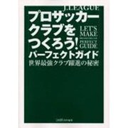 Jリーグ プロサッカークラブをつくろう!パーフェクトガイド―世界最強クラブ躍進の秘密 [単行本]
