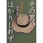 その男、はかりしれず―日本の近代をつくった男浅野総一郎伝 [単行本]