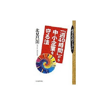 「週40時間」から中小企業を守る法―北見式実践マニュアル [単行本]