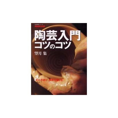 陶芸入門コツのコツ－大人の遊び、陶芸を楽しむ（生活実用シリーズ） [ムックその他]