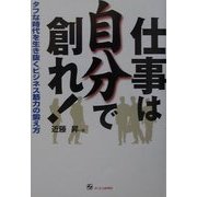 仕事は自分で創れ!―タフな時代を生き抜くビジネス筋力の鍛え方 [単行本]