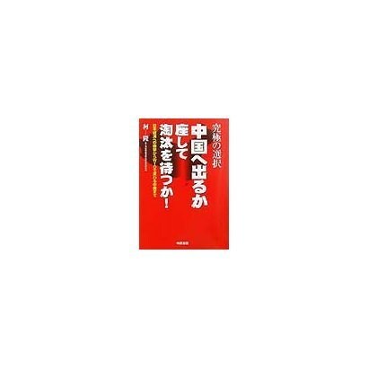 究極の選択 中国へ出るか座して淘汰を待つか!―日本経済への衝撃からWTOで変わる中国まで [単行本]