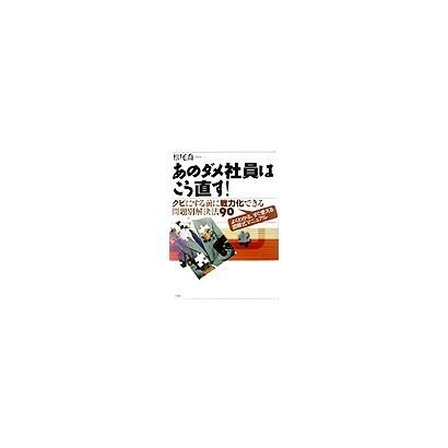 あのダメ社員は、こう直す!―クビにする前に戦力化できる問題別解決法90 [単行本]