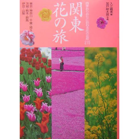 花紀行 関東花の旅―四季おりおりに訪ねる花の名所215 [全集叢書]