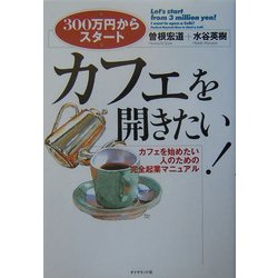 カフェを開きたい!―300万円からスタート カフェを始めたい人のための完全起業マニュアル [全集叢書]