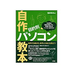 目的別自作パソコン教本―自作する前から、自作したあとも役立つ 3年間は部品交換しても、快適に使えるパソコンを作ろう! [単行本]