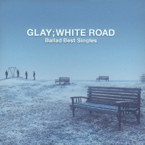 GLAY／-Ballad Best Singles-WHITE ROAD