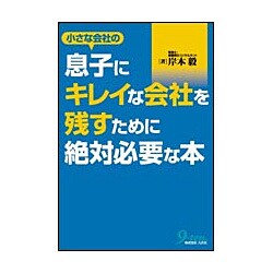 小さな会社の息子にキレイな会社を残すために絶対必要な本 [単行本]