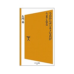 今日からデジカメ写真がうまくなる(ソフトバンク新書) [新書]