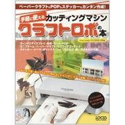 手軽に使えるカッティングマシンクラフトロボの本－ペーパークラフトもPOPもステッカーもカンタン作成（LOCUS MOOK） [ムックその他]