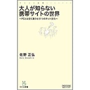 大人が知らない携帯サイトの世界―PCとは全く違うもう1つのネット文化(マイコミ新書) [新書]