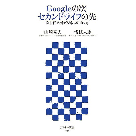 Googleの次セカンドライフの先―次世代ネットビジネスのゆくえ(アスキー新書) [新書]