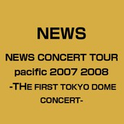NEWS CONCERT TOUR pacific 2007 2008 -THE FIRST TOKYO DOME CONCERT-