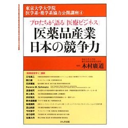 医薬品産業日本の競争力―プロたちが語る「医療ビジネス」(東京大学大学院医学系・薬学系協力公開講座〈4〉) [単行本]