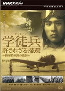 NHKスペシャル 学徒兵 許されざる帰還 ～陸軍特攻隊の悲劇～
