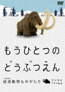 もうひとつのどうぶつえん ～絶滅動物ものがたり～ マンモスたちの時代篇