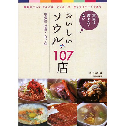 本当は教えたくないおいしいソウル107店―韓国カリスマ・グルメコーディネーターがプライベートで通う [単行本]