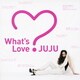JUJU／What's Love?