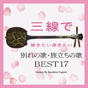 根岸和寿／三線で聴きたい弾きたい 別れの歌・旅立ちの歌 BEST17