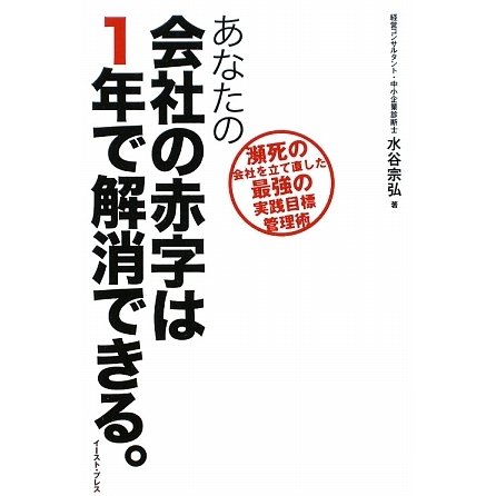 あなたの会社の赤字は1年で解消できる。―瀕死の会社を立て直した最強の実践目標管理術 [単行本]
