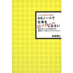 A6ノートで仕事を超仕組み化しなさい―たった100円で大変革!あなたのビジネスを成長させる魔法のノート術「シンプルマッピング」 [単行本]