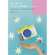 はじめての「ゆるかわ写真」レッスン―"撮りたいもの"をイメージのままに撮り下ろすレシピ集(美術のじかんシリーズ) [単行本]