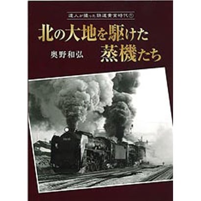 北の大地を駆けた蒸機たち(達人が撮った鉄道黄金時代〈1〉) [単行本]