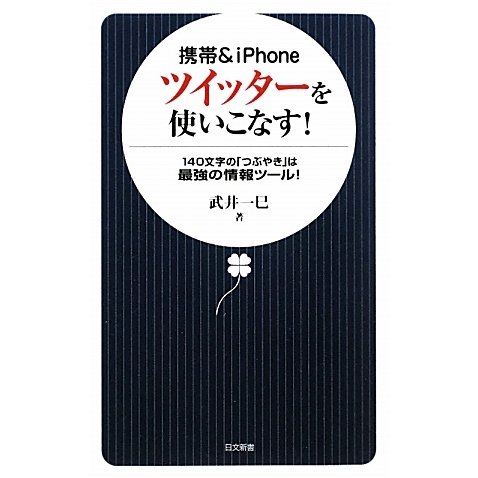 携帯&iPhone ツイッターを使いこなす!―140文字の「つぶやき」は最強の情報ツール!(日文新書) [新書]