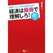 経済は損得で理解しろ!―世界一シンプルな経済入門 日頃の疑問からデフレまで [単行本]