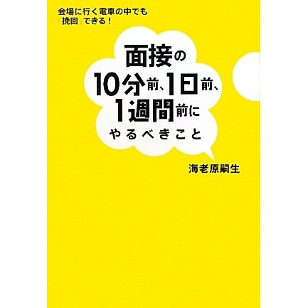 面接の10分前、1日前、1週間前にやるべきこと―会場に行く電車の中でも「挽回」できる! [単行本]