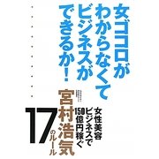 女ゴコロがわからなくてビジネスができるか!―女性美容ビジネスで150億円稼ぐ宮村浩気17のルール [単行本]