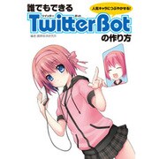 誰でもできるTwitter Botの作り方―人気キャラにつぶやかせる! [単行本]
