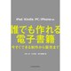 誰でも作れる電子書籍―今すぐできる制作から販売まで iPad/Kindle/PC/iPhone対応 [単行本]