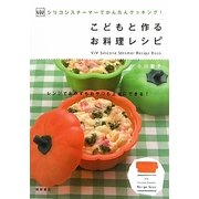 子どもと作るお料理レシピ―ViVシリコンスチーマーでかんたんクッキング!(ViV Silicone Steamer Recipe Book) [単行本]