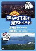 空から日本を見てみよう 13 北海道1 函館~洞爺湖/北海道2 釧路~知床半島