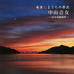中山音女／奄美しまうたの原点 中山音女 ～幻の名盤復刻～