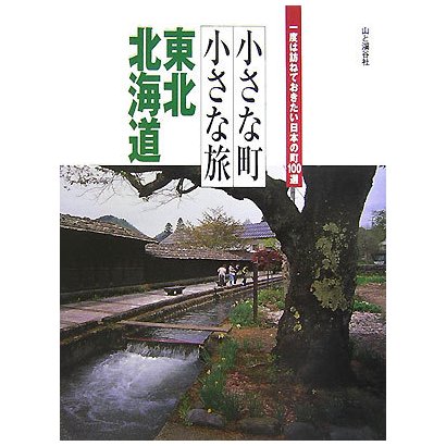 小さな町小さな旅 東北・北海道(一度は訪ねておきたい日本の町100選) [全集叢書]